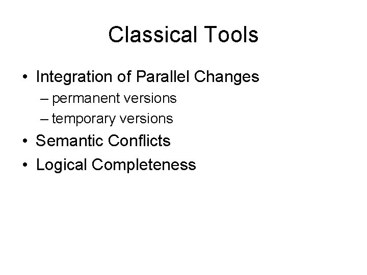 Classical Tools • Integration of Parallel Changes – permanent versions – temporary versions •