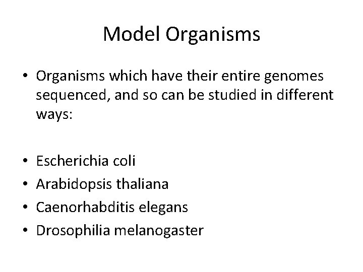 Model Organisms • Organisms which have their entire genomes sequenced, and so can be