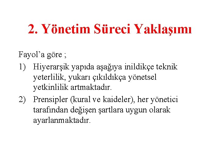 2. Yönetim Süreci Yaklaşımı Fayol’a göre ; 1) Hiyerarşik yapıda aşağıya inildikçe teknik yeterlilik,