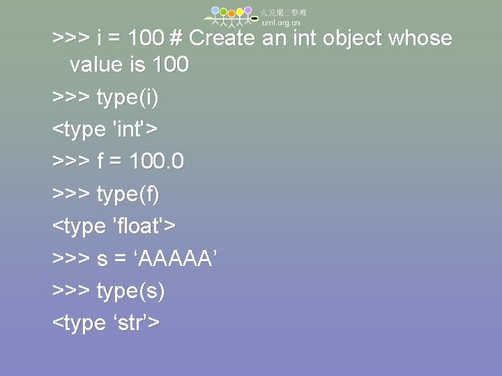 >>> i = 100 # Create an int object whose value is 100 >>>