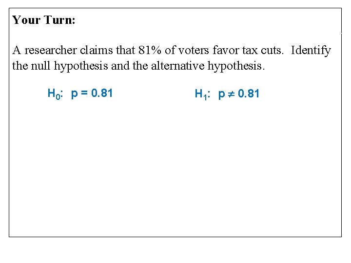 Your Turn: A researcher claims that 81% of voters favor tax cuts. Identify the