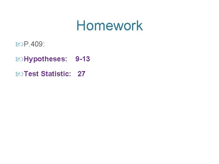 Homework P. 409: Hypotheses: 9 -13 Test Statistic: 27 