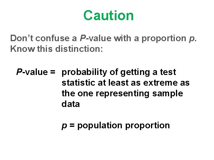 Caution Don’t confuse a P-value with a proportion p. Know this distinction: P-value =