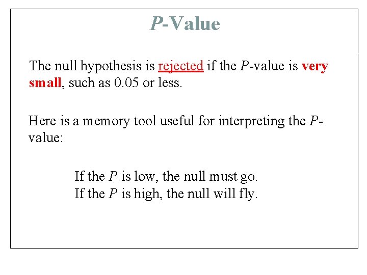 P-Value The null hypothesis is rejected if the P-value is very small, such as