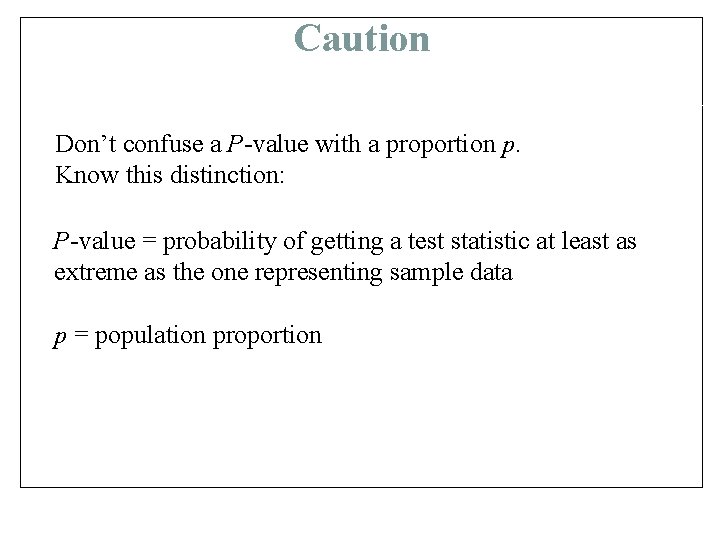 Caution Don’t confuse a P-value with a proportion p. Know this distinction: P-value =