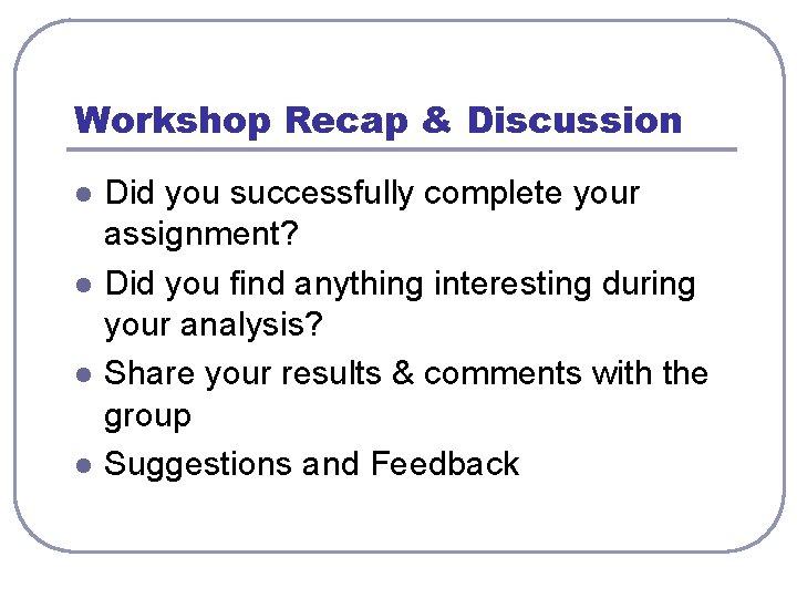 Workshop Recap & Discussion l l Did you successfully complete your assignment? Did you