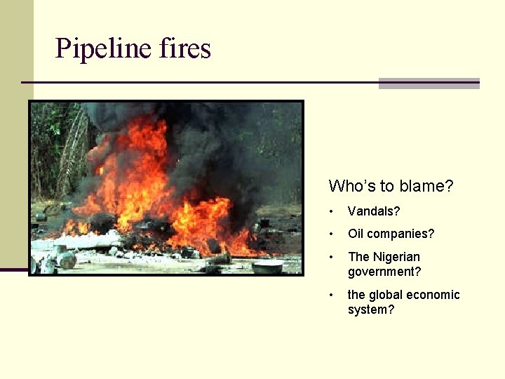 Pipeline fires Who’s to blame? • Vandals? • Oil companies? • The Nigerian government?