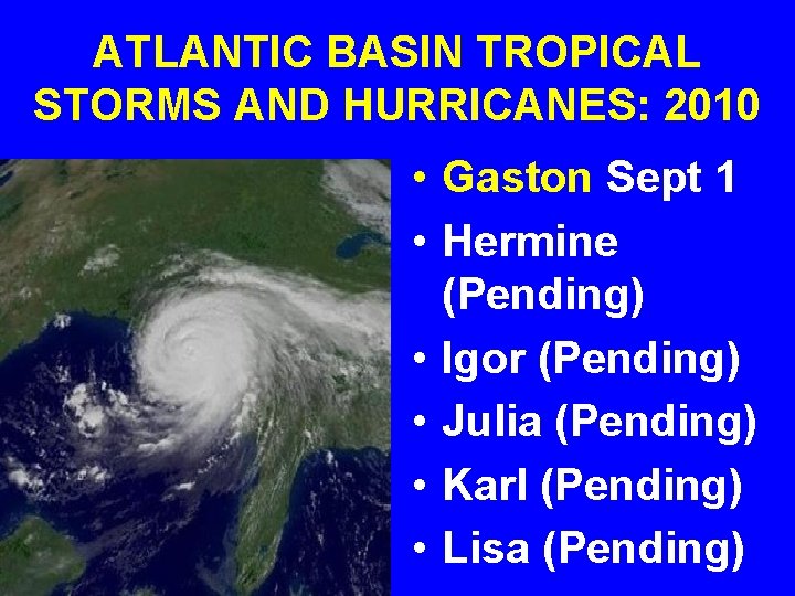 ATLANTIC BASIN TROPICAL STORMS AND HURRICANES: 2010 • Gaston Sept 1 • Hermine (Pending)