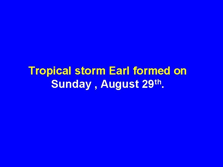 Tropical storm Earl formed on Sunday , August 29 th. 