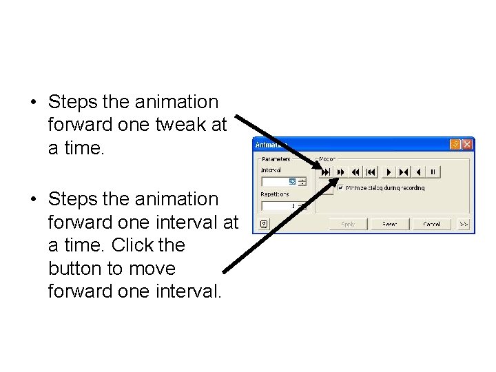  • Steps the animation forward one tweak at a time. • Steps the