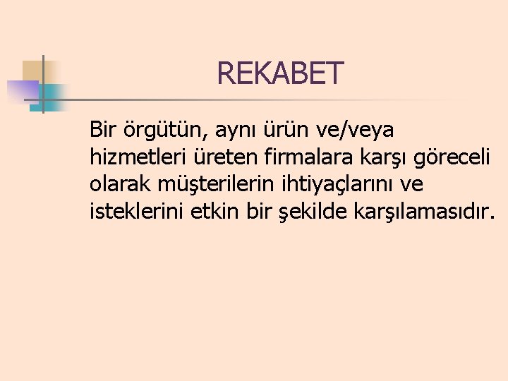 REKABET Bir örgütün, aynı ürün ve/veya hizmetleri üreten firmalara karşı göreceli olarak müşterilerin ihtiyaçlarını