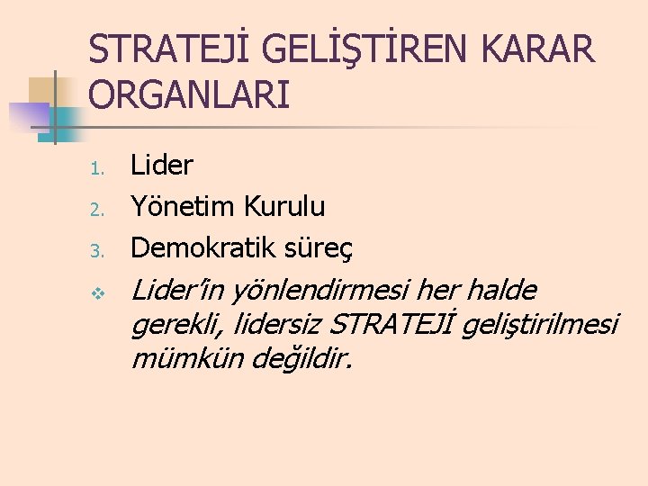 STRATEJİ GELİŞTİREN KARAR ORGANLARI 1. 2. 3. v Lider Yönetim Kurulu Demokratik süreç Lider’in