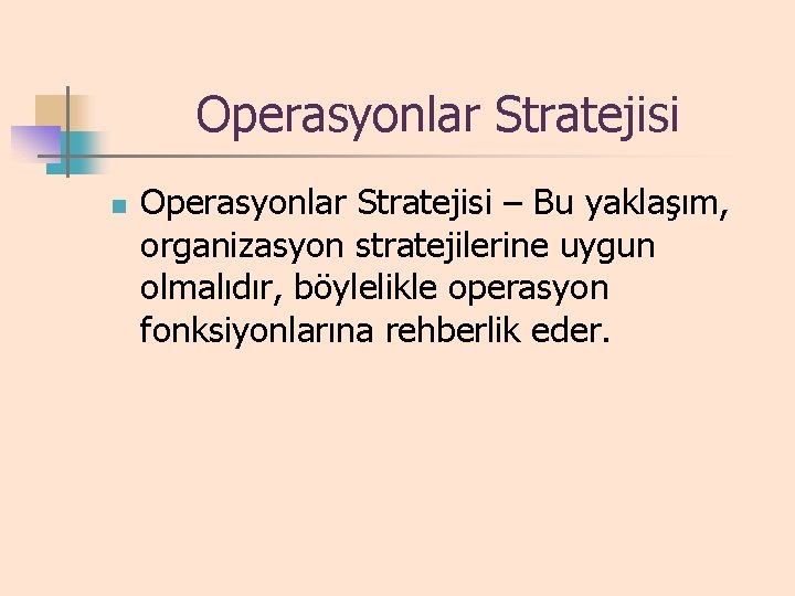 Operasyonlar Stratejisi n Operasyonlar Stratejisi – Bu yaklaşım, organizasyon stratejilerine uygun olmalıdır, böylelikle operasyon