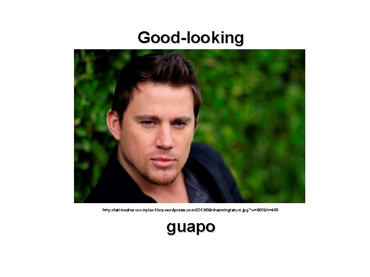 Good-looking http: //latimesherocomplex. files. wordpress. com/2013/08/channingtatum. jpg? w=600&h=400 guapo 