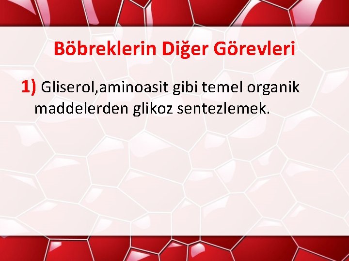 Böbreklerin Diğer Görevleri 1) Gliserol, aminoasit gibi temel organik maddelerden glikoz sentezlemek. 