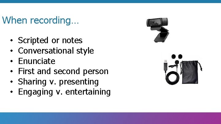 When recording… • • • Scripted or notes Conversational style Enunciate First and second