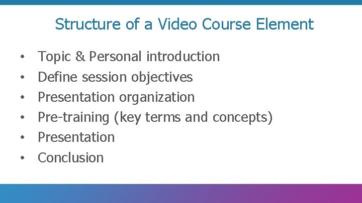 Structure of a Video Course Element • • • Topic & Personal introduction Define