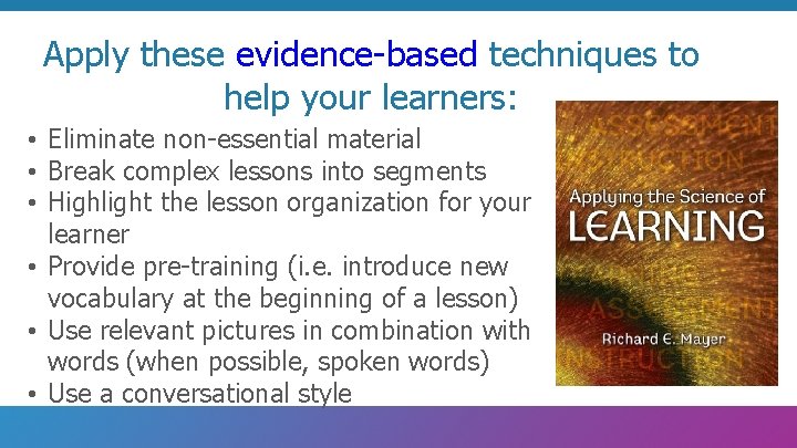 Apply these evidence-based techniques to help your learners: • Eliminate non-essential material • Break