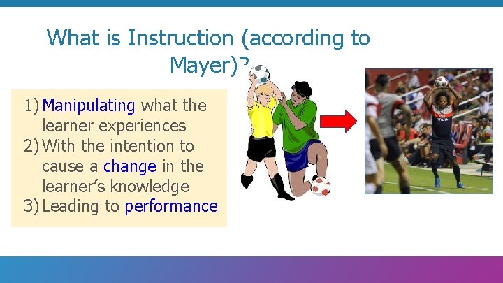 What is Instruction (according to Mayer)? 1) Manipulating what the learner experiences 2) With