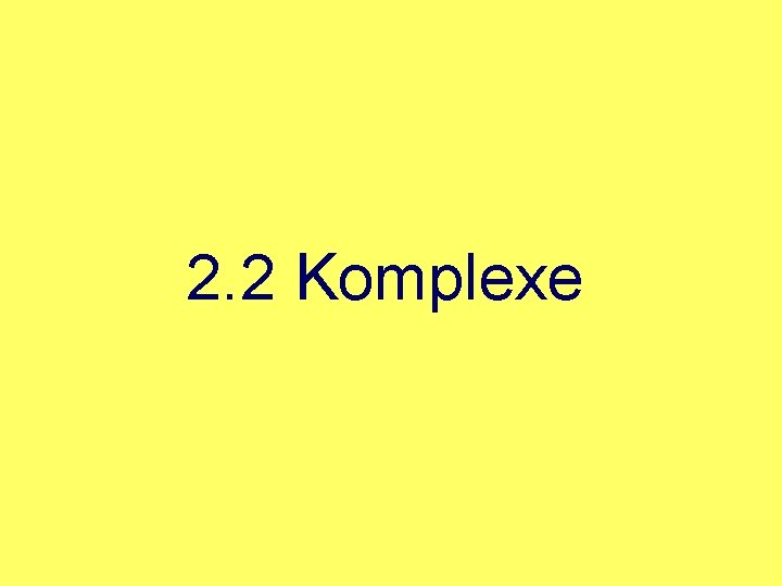 2. 2 Komplexe 