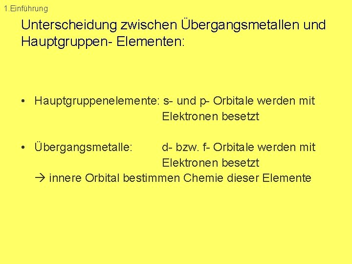 1. Einführung Unterscheidung zwischen Übergangsmetallen und Hauptgruppen Elementen: • Hauptgruppenelemente: s und p Orbitale