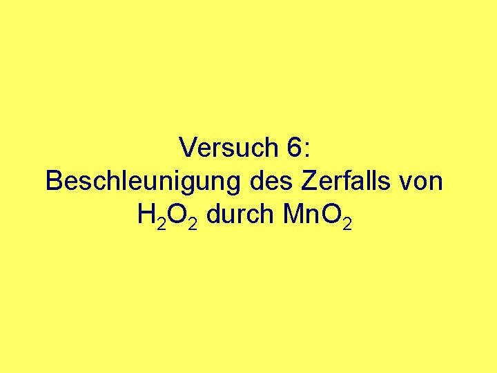 Versuch 6: Beschleunigung des Zerfalls von H 2 O 2 durch Mn. O 2