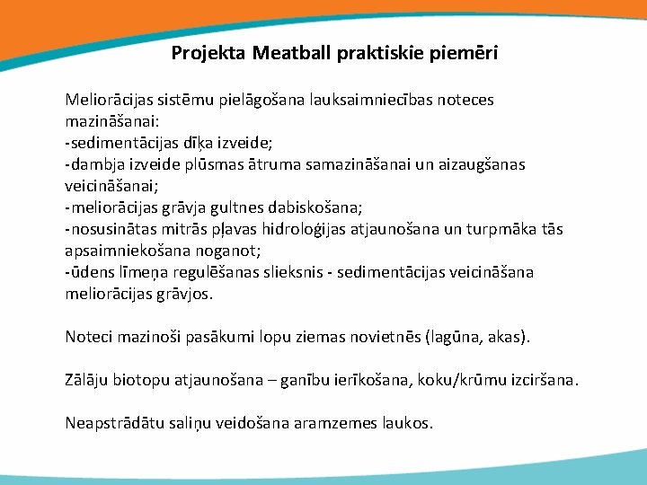 Projekta Meatball praktiskie piemēri Meliorācijas sistēmu pielāgošana lauksaimniecības noteces mazināšanai: -sedimentācijas dīķa izveide; -dambja