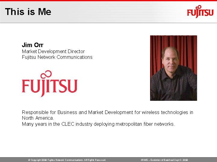 This is Me Jim Orr Market Development Director Fujitsu Network Communications Responsible for Business