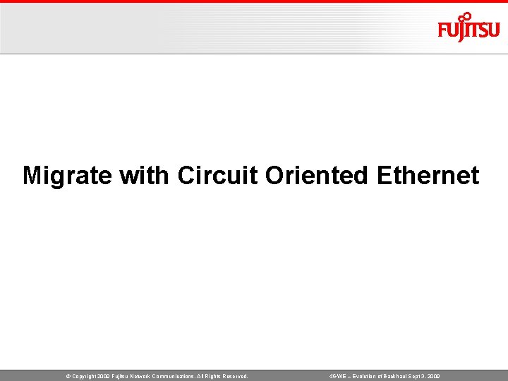 Migrate with Circuit Oriented Ethernet © Copyright 2009 Fujitsu Network Communications. All Rights Reserved.