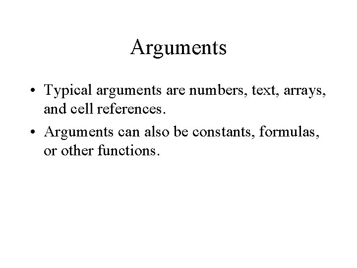 Arguments • Typical arguments are numbers, text, arrays, and cell references. • Arguments can Arguments • Typical arguments are numbers, text, arrays, and cell references. • Arguments can