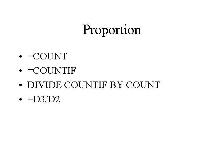 Proportion • • =COUNTIF DIVIDE COUNTIF BY COUNT =D 3/D 2 Proportion • • =COUNTIF DIVIDE COUNTIF BY COUNT =D 3/D 2