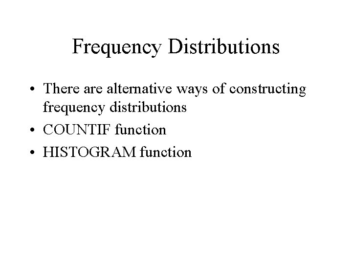 Frequency Distributions • There alternative ways of constructing frequency distributions • COUNTIF function • Frequency Distributions • There alternative ways of constructing frequency distributions • COUNTIF function •