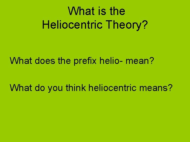 What is the Heliocentric Theory? What does the prefix helio- mean? What do you