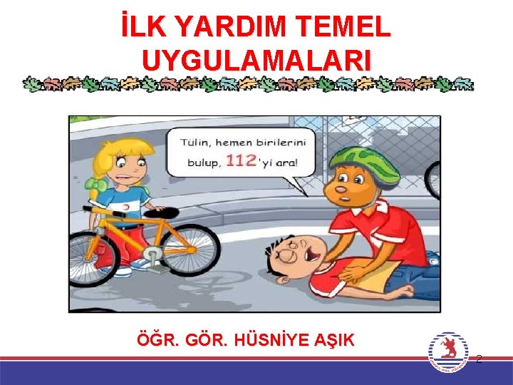 İLK YARDIM TEMEL UYGULAMALARI ÖĞR. GÖR. HÜSNİYE AŞIK 2 