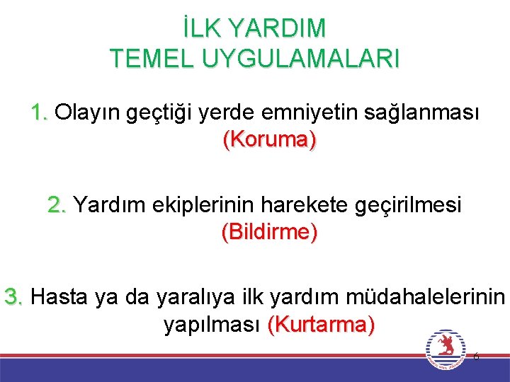 İLK YARDIM TEMEL UYGULAMALARI 1. Olayın geçtiği yerde emniyetin sağlanması (Koruma) 2. Yardım ekiplerinin