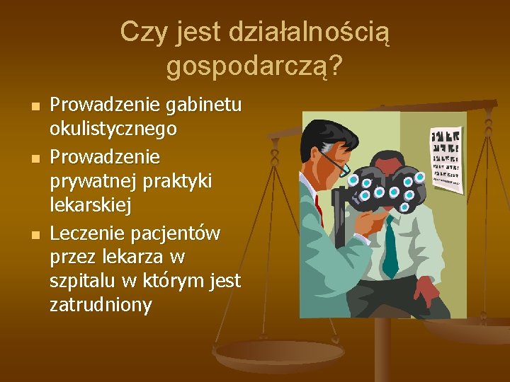 Czy jest działalnością gospodarczą? n n n Prowadzenie gabinetu okulistycznego Prowadzenie prywatnej praktyki lekarskiej