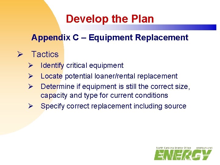 Develop the Plan Appendix C – Equipment Replacement Ø Tactics Ø Identify critical equipment