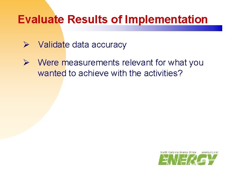 Evaluate Results of Implementation Ø Validate data accuracy Ø Were measurements relevant for what
