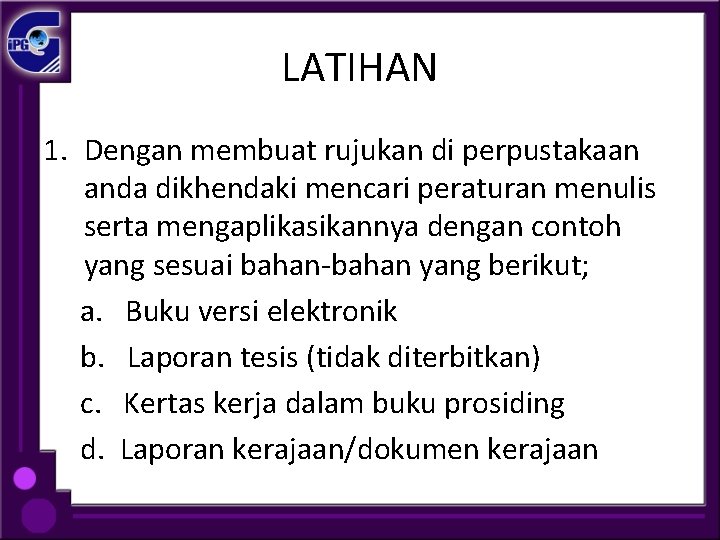 LATIHAN 1. Dengan membuat rujukan di perpustakaan anda dikhendaki mencari peraturan menulis serta mengaplikasikannya