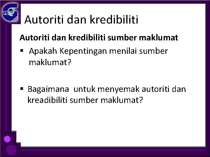 Autoriti dan kredibiliti sumber maklumat § Apakah Kepentingan menilai sumber maklumat? § Bagaimana untuk