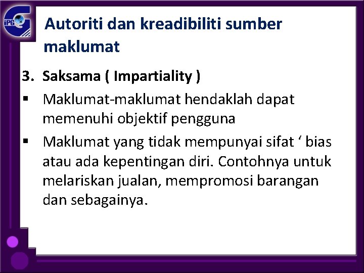 Autoriti dan kreadibiliti sumber maklumat 3. Saksama ( Impartiality ) § Maklumat-maklumat hendaklah dapat