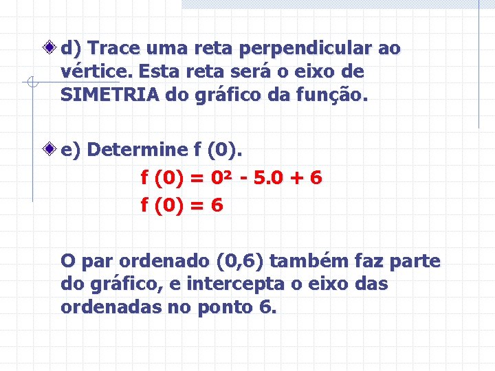 d) Trace uma reta perpendicular ao vértice. Esta reta será o eixo de SIMETRIA