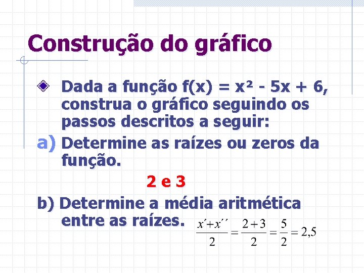Construção do gráfico Dada a função f(x) = x² - 5 x + 6,