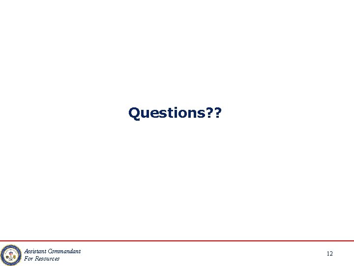 Questions? ? Assistant Commandant For Resources 12 
