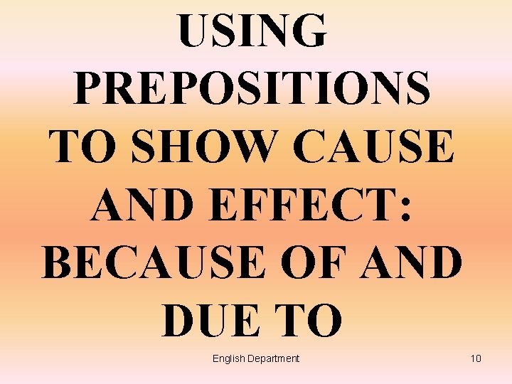 USING PREPOSITIONS TO SHOW CAUSE AND EFFECT: BECAUSE OF AND DUE TO English Department