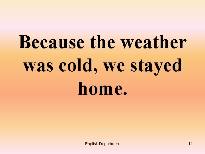 Because the weather was cold, we stayed home. English Department 11 