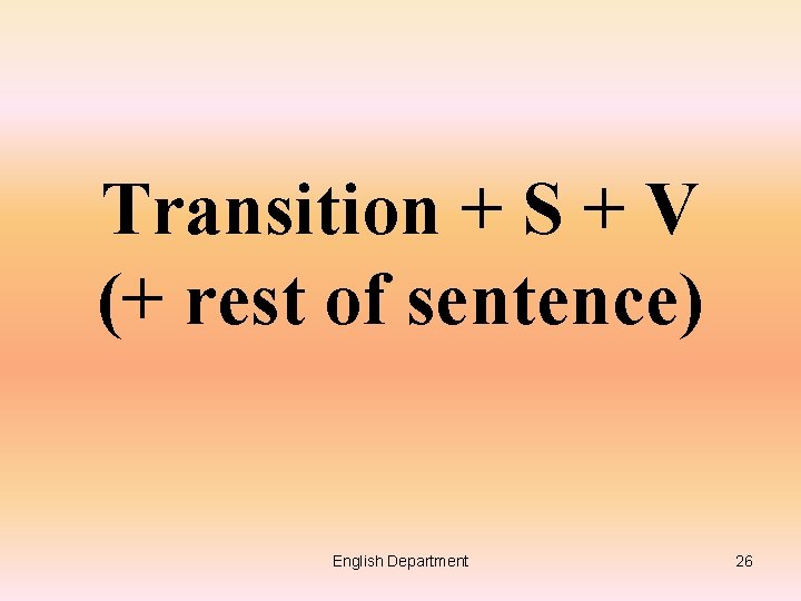 Transition + S + V (+ rest of sentence) English Department 26 