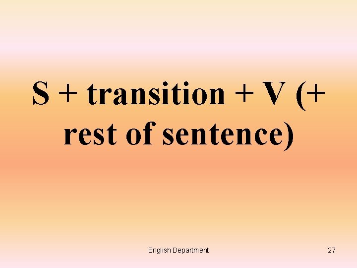 S + transition + V (+ rest of sentence) English Department 27 