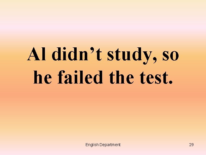 Al didn’t study, so he failed the test. English Department 29 