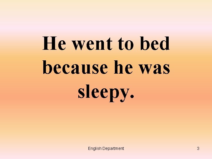 He went to bed because he was sleepy. English Department 3 